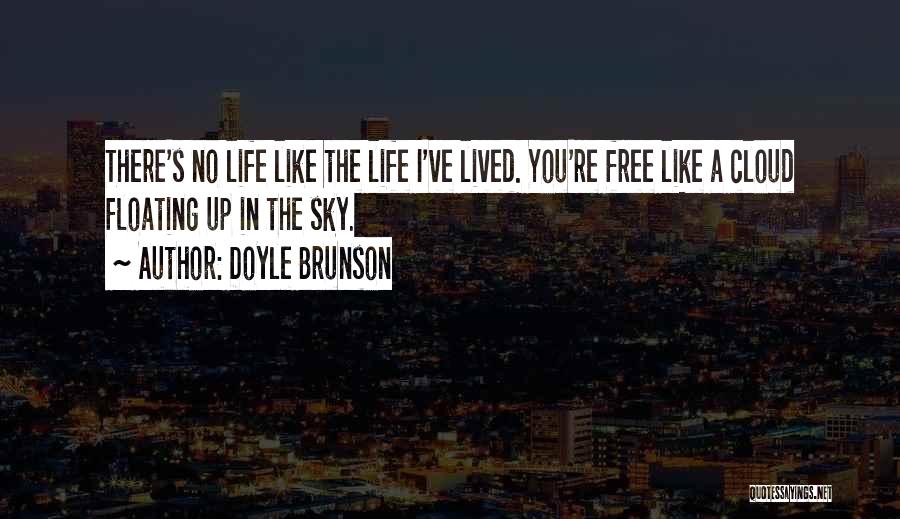 Doyle Brunson Quotes: There's No Life Like The Life I've Lived. You're Free Like A Cloud Floating Up In The Sky.