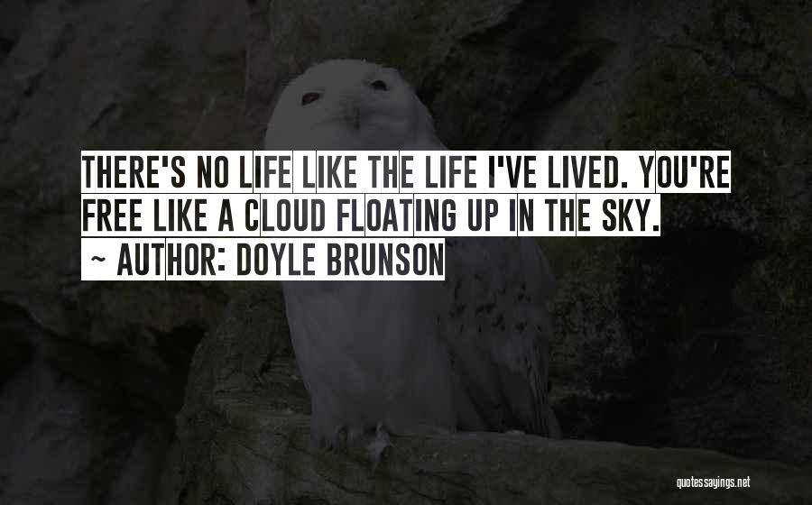 Doyle Brunson Quotes: There's No Life Like The Life I've Lived. You're Free Like A Cloud Floating Up In The Sky.