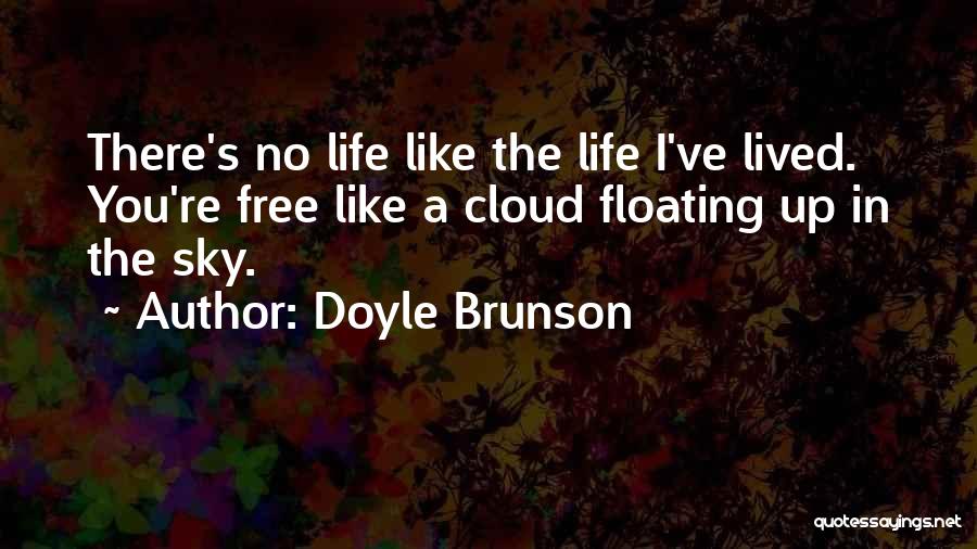 Doyle Brunson Quotes: There's No Life Like The Life I've Lived. You're Free Like A Cloud Floating Up In The Sky.