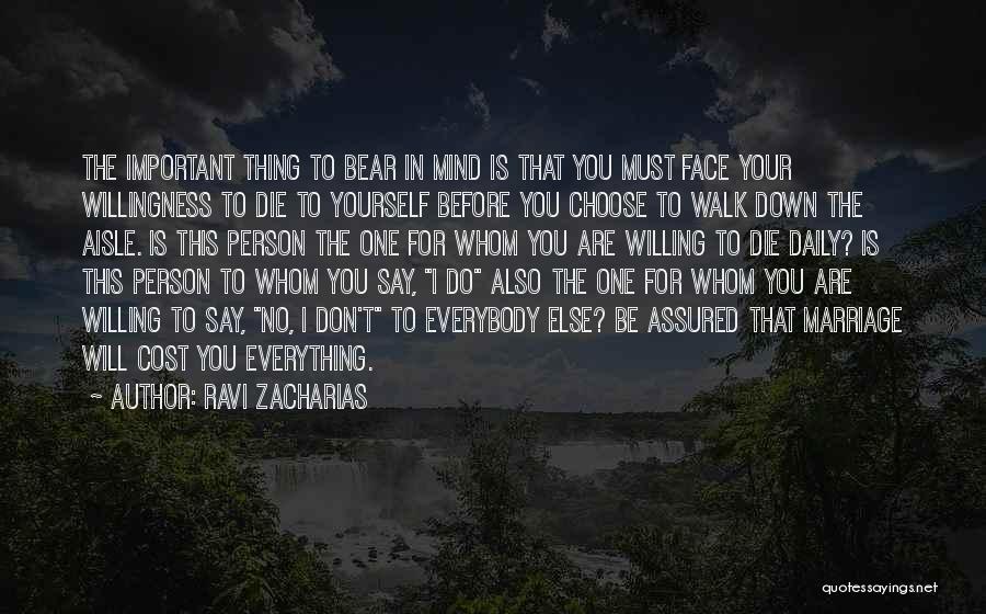 Ravi Zacharias Quotes: The Important Thing To Bear In Mind Is That You Must Face Your Willingness To Die To Yourself Before You