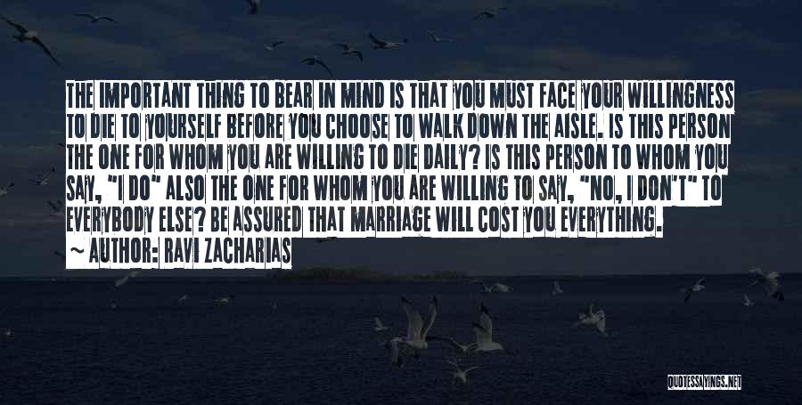 Ravi Zacharias Quotes: The Important Thing To Bear In Mind Is That You Must Face Your Willingness To Die To Yourself Before You