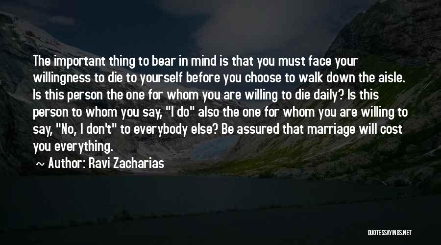 Ravi Zacharias Quotes: The Important Thing To Bear In Mind Is That You Must Face Your Willingness To Die To Yourself Before You