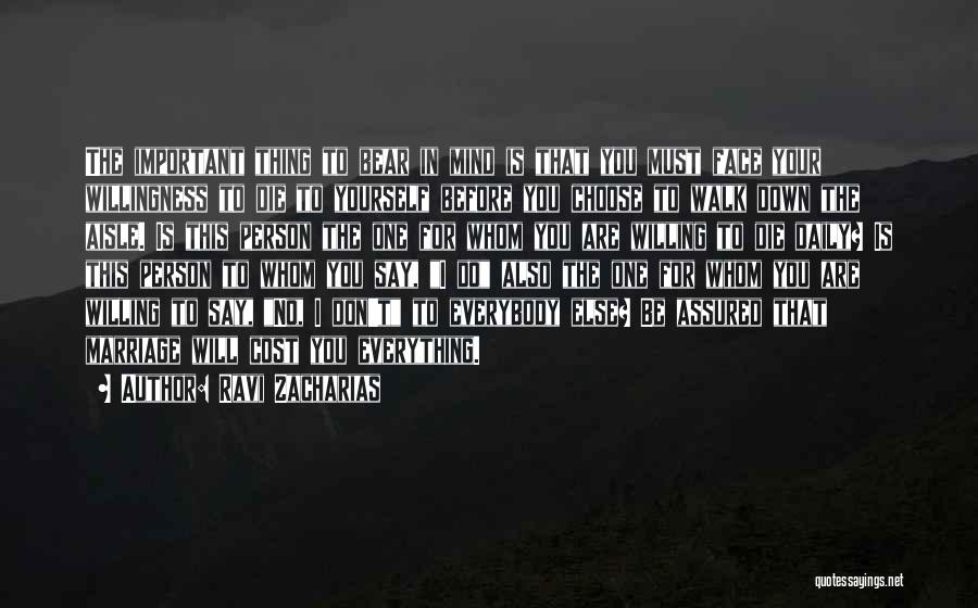 Ravi Zacharias Quotes: The Important Thing To Bear In Mind Is That You Must Face Your Willingness To Die To Yourself Before You