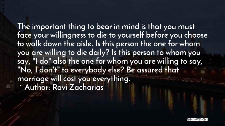 Ravi Zacharias Quotes: The Important Thing To Bear In Mind Is That You Must Face Your Willingness To Die To Yourself Before You