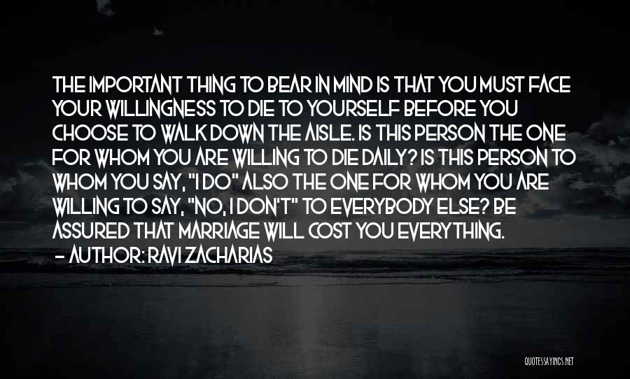 Ravi Zacharias Quotes: The Important Thing To Bear In Mind Is That You Must Face Your Willingness To Die To Yourself Before You