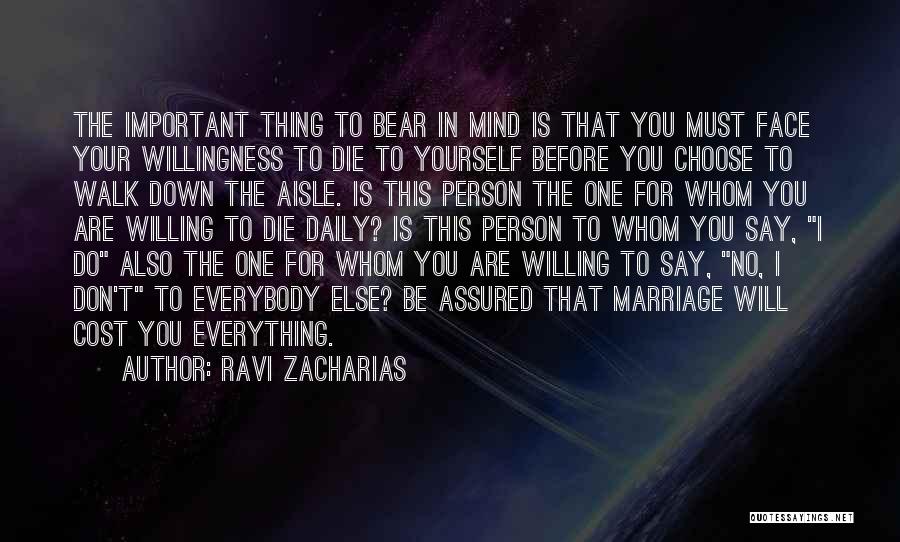 Ravi Zacharias Quotes: The Important Thing To Bear In Mind Is That You Must Face Your Willingness To Die To Yourself Before You