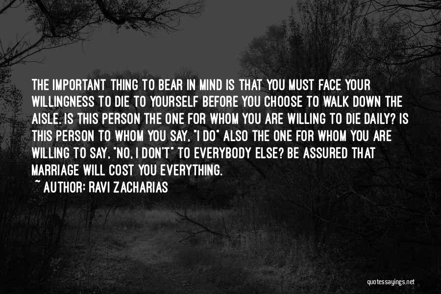 Ravi Zacharias Quotes: The Important Thing To Bear In Mind Is That You Must Face Your Willingness To Die To Yourself Before You