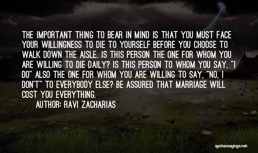 Ravi Zacharias Quotes: The Important Thing To Bear In Mind Is That You Must Face Your Willingness To Die To Yourself Before You