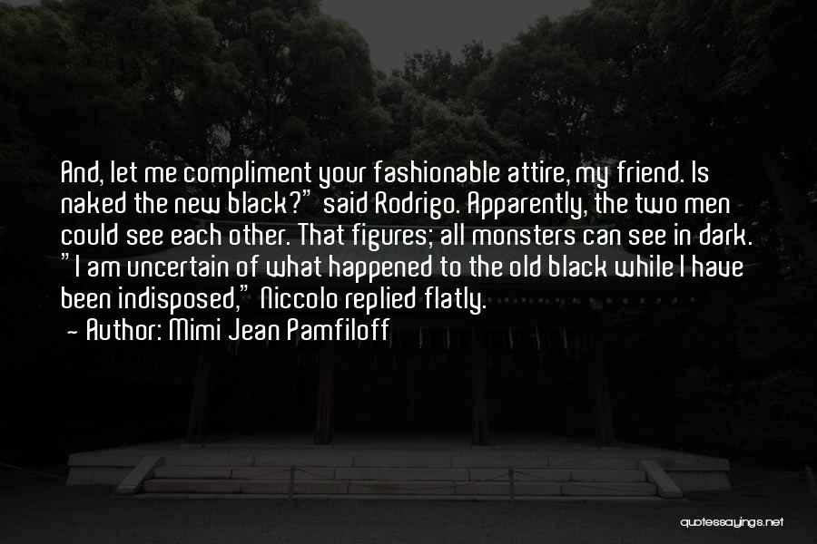 Mimi Jean Pamfiloff Quotes: And, Let Me Compliment Your Fashionable Attire, My Friend. Is Naked The New Black? Said Rodrigo. Apparently, The Two Men