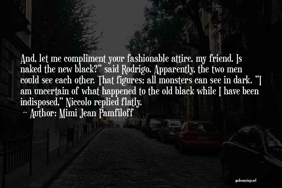 Mimi Jean Pamfiloff Quotes: And, Let Me Compliment Your Fashionable Attire, My Friend. Is Naked The New Black? Said Rodrigo. Apparently, The Two Men