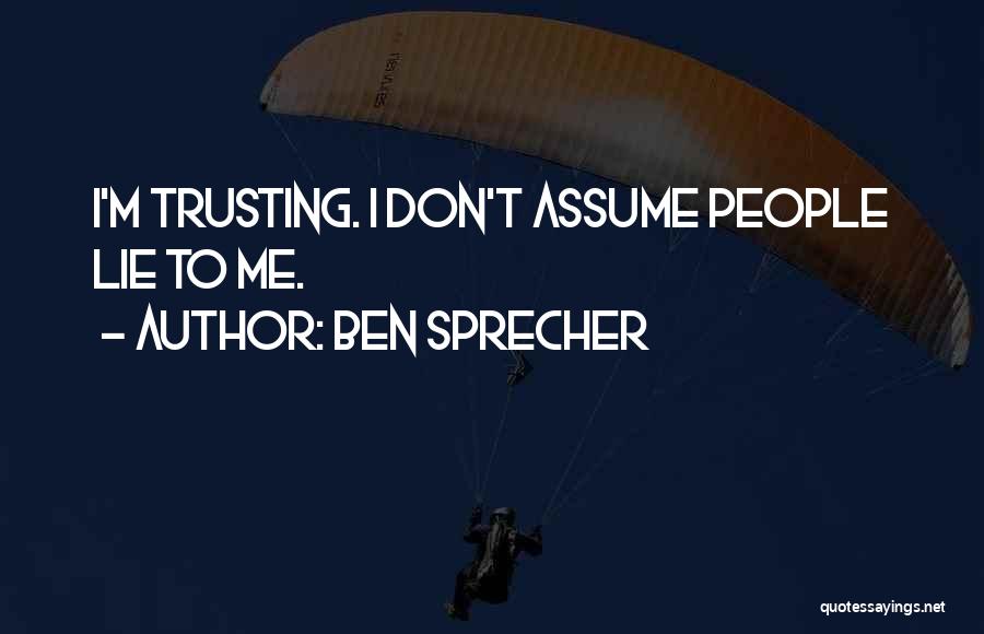 Ben Sprecher Quotes: I'm Trusting. I Don't Assume People Lie To Me.