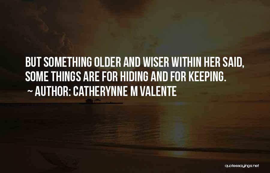 Catherynne M Valente Quotes: But Something Older And Wiser Within Her Said, Some Things Are For Hiding And For Keeping.