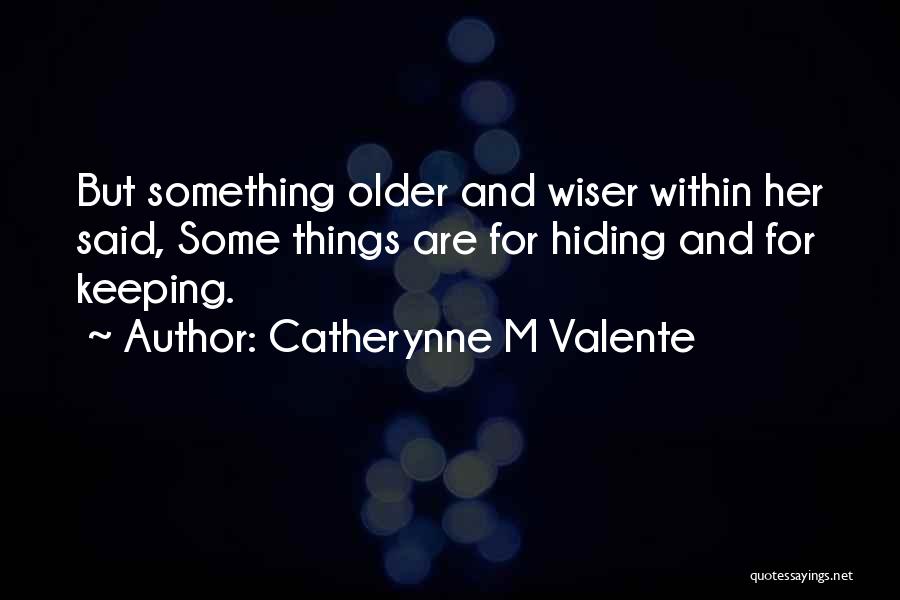 Catherynne M Valente Quotes: But Something Older And Wiser Within Her Said, Some Things Are For Hiding And For Keeping.