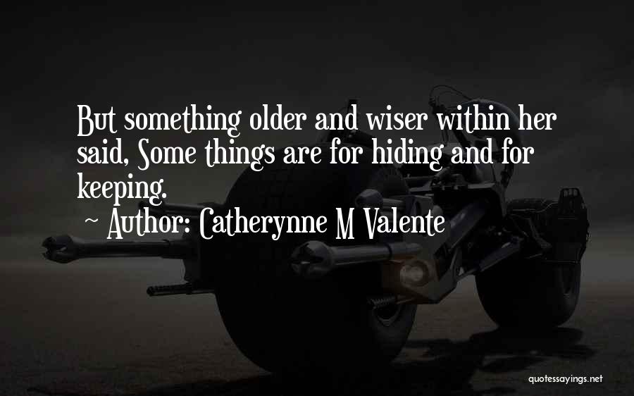 Catherynne M Valente Quotes: But Something Older And Wiser Within Her Said, Some Things Are For Hiding And For Keeping.