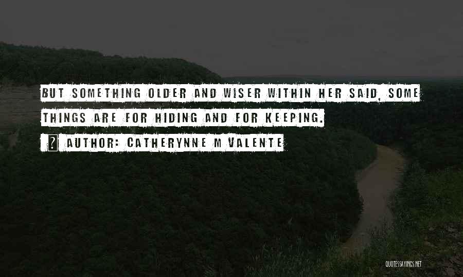 Catherynne M Valente Quotes: But Something Older And Wiser Within Her Said, Some Things Are For Hiding And For Keeping.