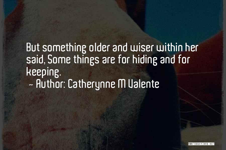 Catherynne M Valente Quotes: But Something Older And Wiser Within Her Said, Some Things Are For Hiding And For Keeping.