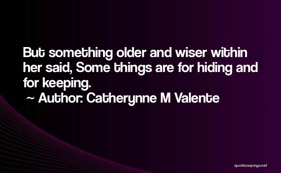 Catherynne M Valente Quotes: But Something Older And Wiser Within Her Said, Some Things Are For Hiding And For Keeping.