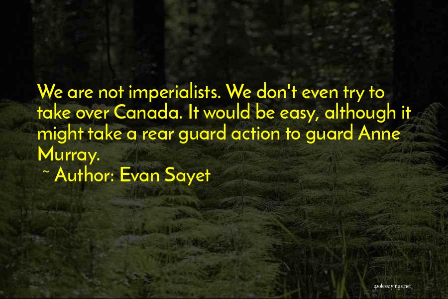 Evan Sayet Quotes: We Are Not Imperialists. We Don't Even Try To Take Over Canada. It Would Be Easy, Although It Might Take