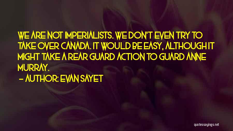 Evan Sayet Quotes: We Are Not Imperialists. We Don't Even Try To Take Over Canada. It Would Be Easy, Although It Might Take