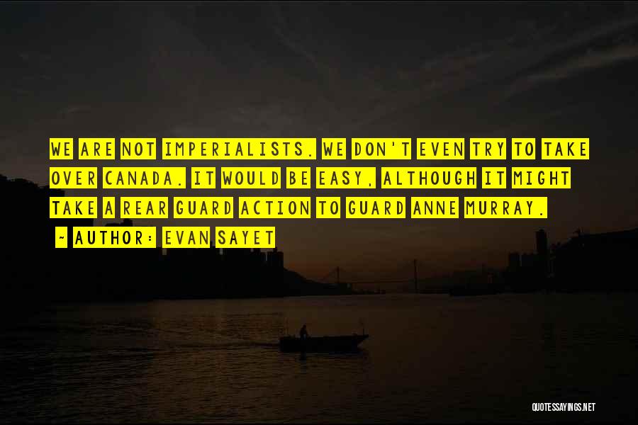 Evan Sayet Quotes: We Are Not Imperialists. We Don't Even Try To Take Over Canada. It Would Be Easy, Although It Might Take