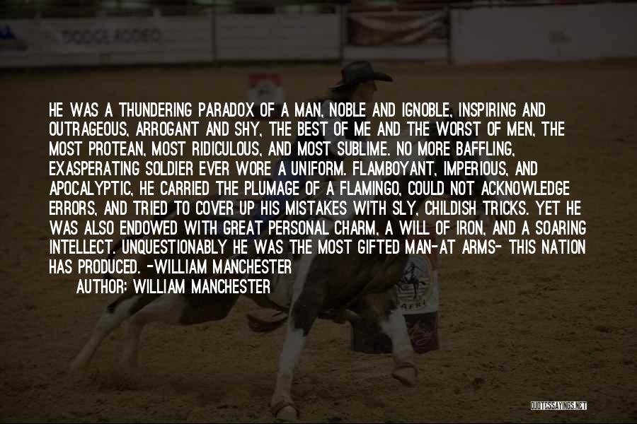 William Manchester Quotes: He Was A Thundering Paradox Of A Man, Noble And Ignoble, Inspiring And Outrageous, Arrogant And Shy, The Best Of