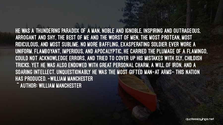 William Manchester Quotes: He Was A Thundering Paradox Of A Man, Noble And Ignoble, Inspiring And Outrageous, Arrogant And Shy, The Best Of