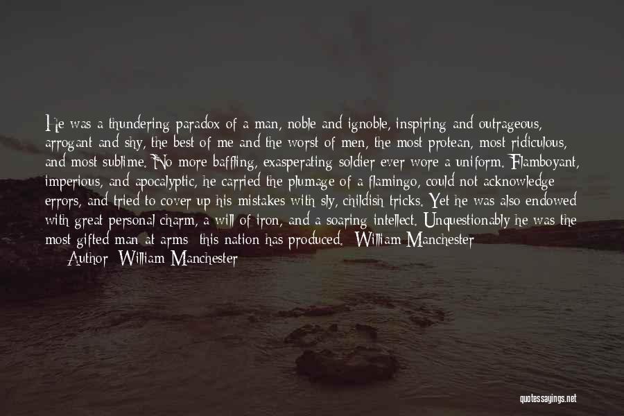 William Manchester Quotes: He Was A Thundering Paradox Of A Man, Noble And Ignoble, Inspiring And Outrageous, Arrogant And Shy, The Best Of