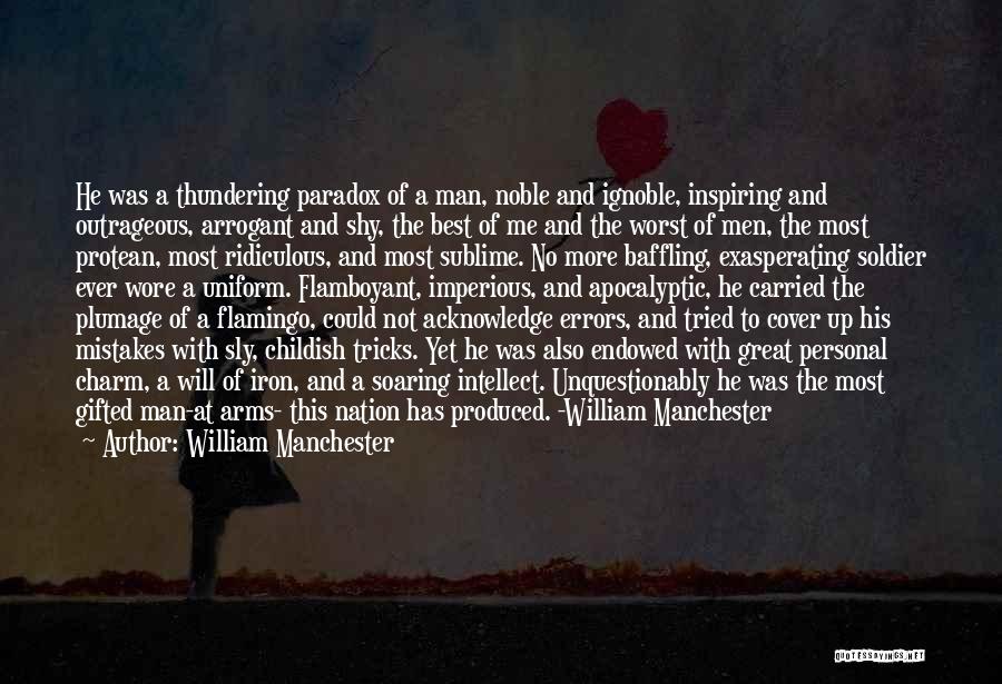 William Manchester Quotes: He Was A Thundering Paradox Of A Man, Noble And Ignoble, Inspiring And Outrageous, Arrogant And Shy, The Best Of