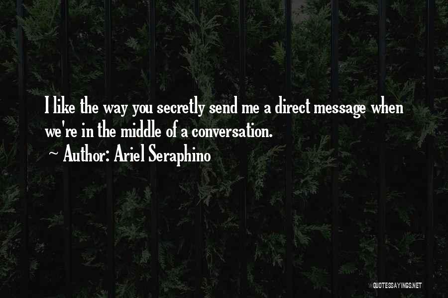 Ariel Seraphino Quotes: I Like The Way You Secretly Send Me A Direct Message When We're In The Middle Of A Conversation.