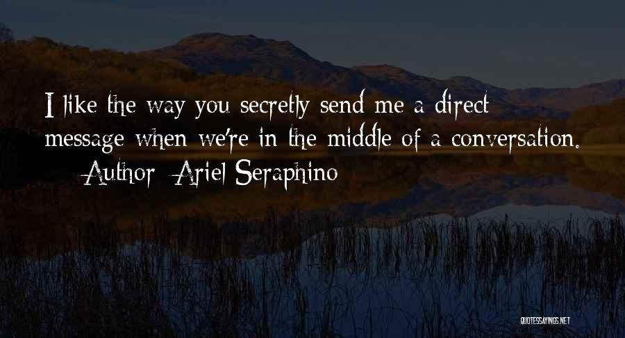 Ariel Seraphino Quotes: I Like The Way You Secretly Send Me A Direct Message When We're In The Middle Of A Conversation.