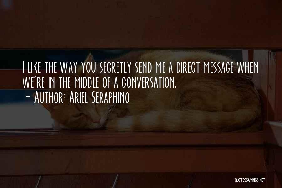 Ariel Seraphino Quotes: I Like The Way You Secretly Send Me A Direct Message When We're In The Middle Of A Conversation.