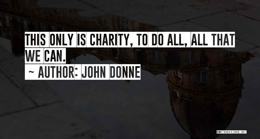 John Donne Quotes: This Only Is Charity, To Do All, All That We Can.