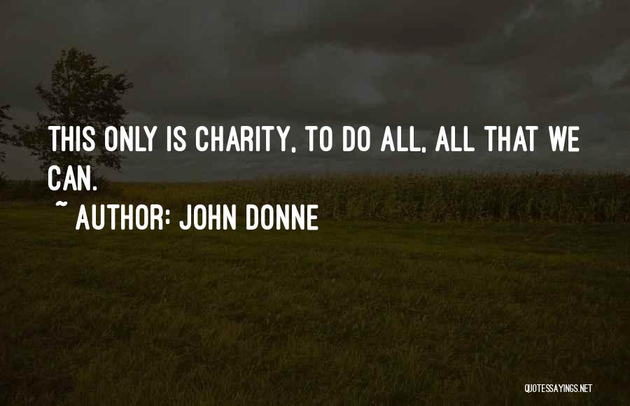 John Donne Quotes: This Only Is Charity, To Do All, All That We Can.