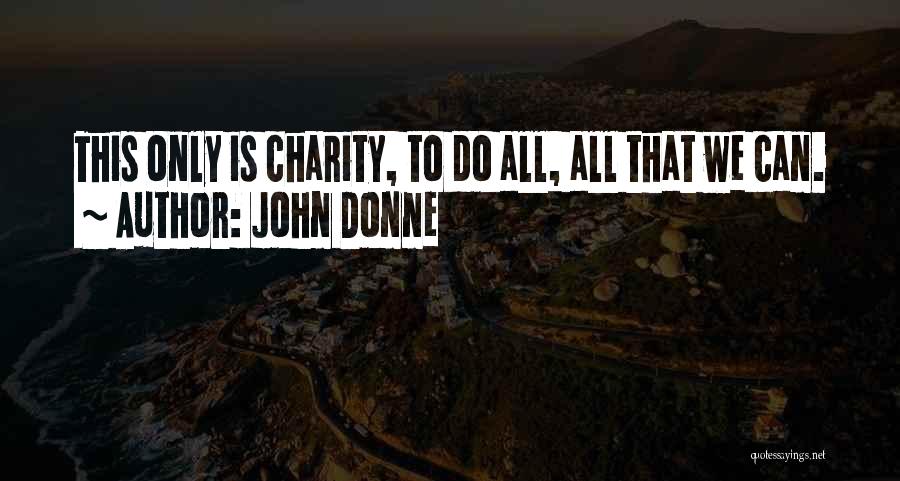 John Donne Quotes: This Only Is Charity, To Do All, All That We Can.