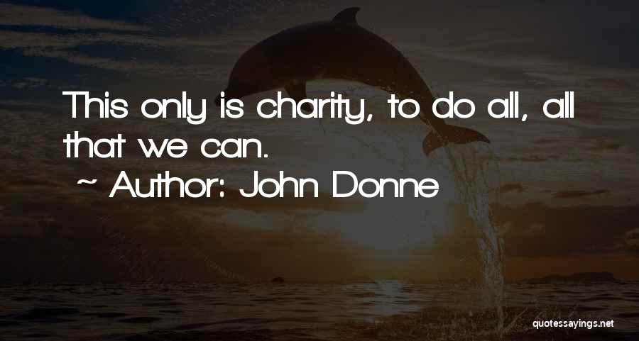 John Donne Quotes: This Only Is Charity, To Do All, All That We Can.