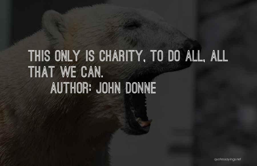 John Donne Quotes: This Only Is Charity, To Do All, All That We Can.