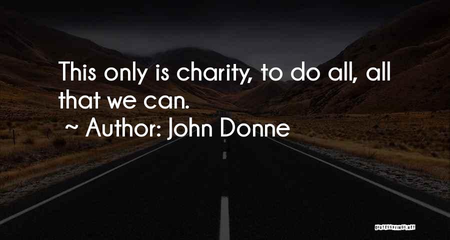 John Donne Quotes: This Only Is Charity, To Do All, All That We Can.