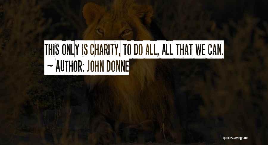 John Donne Quotes: This Only Is Charity, To Do All, All That We Can.