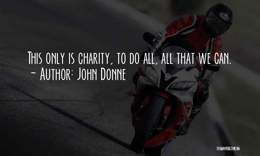 John Donne Quotes: This Only Is Charity, To Do All, All That We Can.