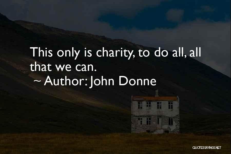 John Donne Quotes: This Only Is Charity, To Do All, All That We Can.