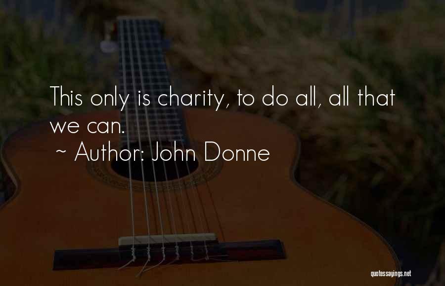 John Donne Quotes: This Only Is Charity, To Do All, All That We Can.