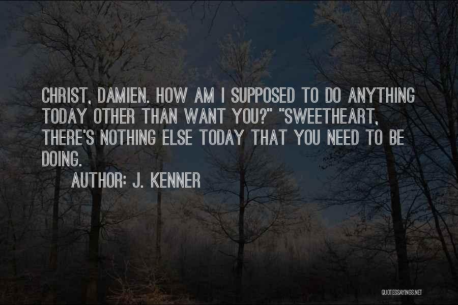 J. Kenner Quotes: Christ, Damien. How Am I Supposed To Do Anything Today Other Than Want You? Sweetheart, There's Nothing Else Today That