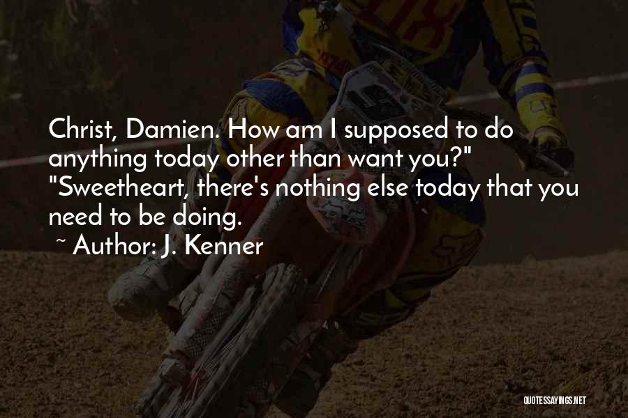 J. Kenner Quotes: Christ, Damien. How Am I Supposed To Do Anything Today Other Than Want You? Sweetheart, There's Nothing Else Today That