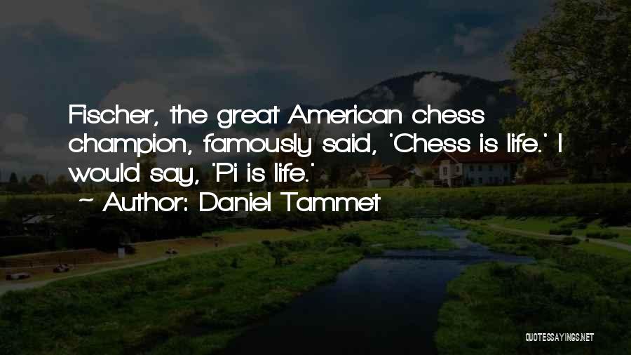 Daniel Tammet Quotes: Fischer, The Great American Chess Champion, Famously Said, 'chess Is Life.' I Would Say, 'pi Is Life.'