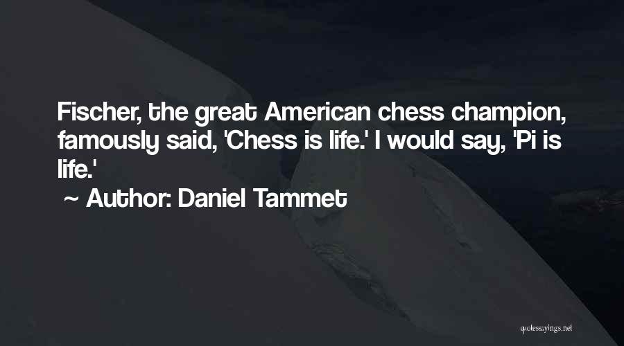 Daniel Tammet Quotes: Fischer, The Great American Chess Champion, Famously Said, 'chess Is Life.' I Would Say, 'pi Is Life.'