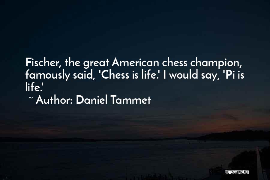 Daniel Tammet Quotes: Fischer, The Great American Chess Champion, Famously Said, 'chess Is Life.' I Would Say, 'pi Is Life.'