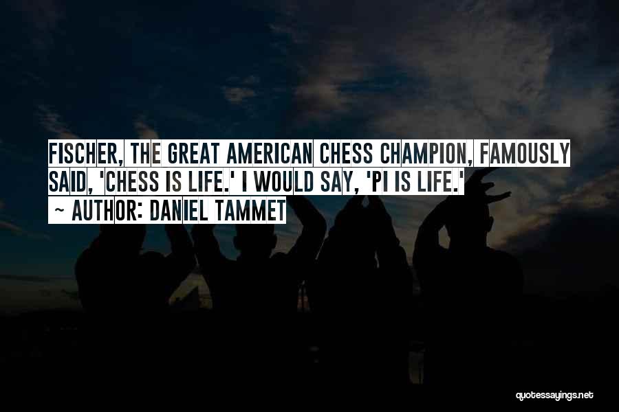 Daniel Tammet Quotes: Fischer, The Great American Chess Champion, Famously Said, 'chess Is Life.' I Would Say, 'pi Is Life.'