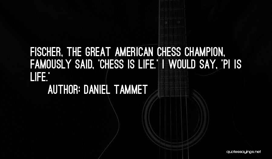 Daniel Tammet Quotes: Fischer, The Great American Chess Champion, Famously Said, 'chess Is Life.' I Would Say, 'pi Is Life.'