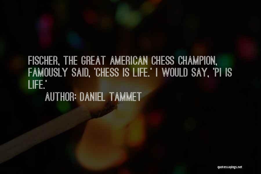 Daniel Tammet Quotes: Fischer, The Great American Chess Champion, Famously Said, 'chess Is Life.' I Would Say, 'pi Is Life.'