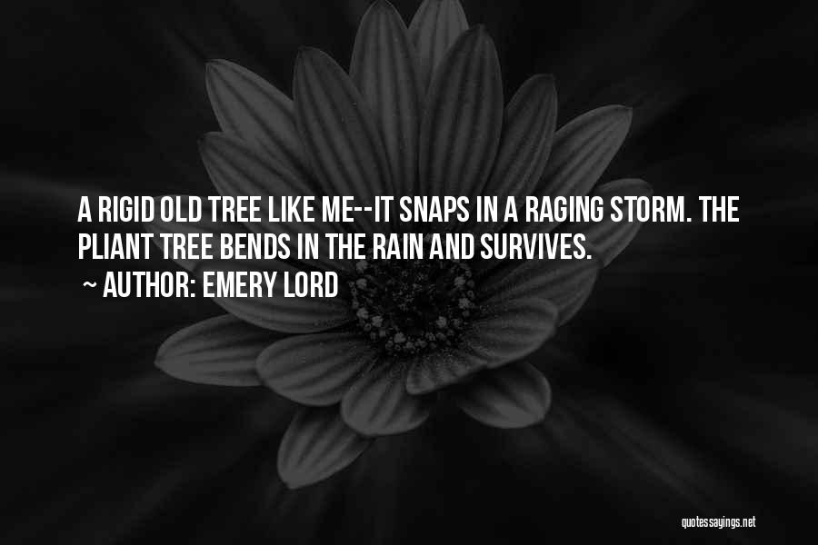 Emery Lord Quotes: A Rigid Old Tree Like Me--it Snaps In A Raging Storm. The Pliant Tree Bends In The Rain And Survives.